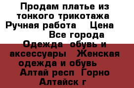 Продам платье из тонкого трикотажа. Ручная работа. › Цена ­ 2 000 - Все города Одежда, обувь и аксессуары » Женская одежда и обувь   . Алтай респ.,Горно-Алтайск г.